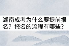 湖南成考為什么要提前報名？報名的流程有哪些？