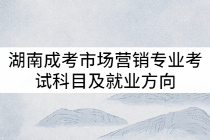 湖南成考市場營銷專業(yè)考試科目及就業(yè)方向有哪些？
