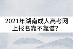 2021年湖南成人高考網(wǎng)上報名靠不靠譜？