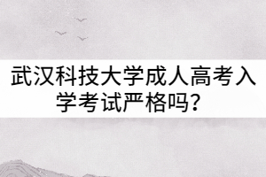 武漢科技大學(xué)成人高考入學(xué)考試嚴(yán)格嗎？