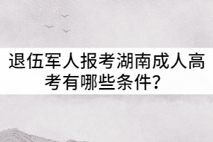 退伍軍人報(bào)考湖南成人高考有哪些條件？