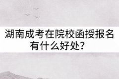 湖南成考在院校函授站報名有什么好處？
