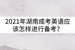 2021年湖南成考英語應(yīng)該怎樣進(jìn)行備考？
