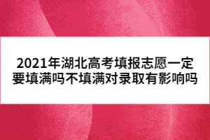 2021年湖北高考填報(bào)志愿一定要填滿嗎不填滿對錄取有影響嗎