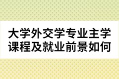 大學(xué)外交學(xué)專(zhuān)業(yè)主學(xué)課程及就業(yè)前景如何