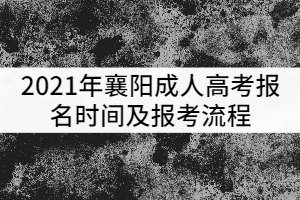 2021年襄陽成人高考報(bào)名時(shí)間及報(bào)考流程有哪些？