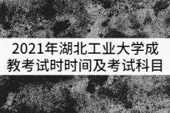 2021年湖北工業(yè)大學(xué)成教考試時時間及考試科目