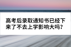 高考后錄取通知書已經(jīng)下來了不去上學影響大嗎？