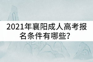 2021年襄陽成人高考報名條件有哪些？