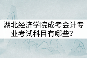 湖北經(jīng)濟(jì)學(xué)院成考會計專業(yè)考試科目有哪些？就業(yè)前景怎么樣？