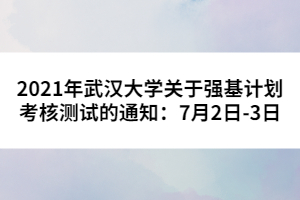 2021年武漢大學關于強基計劃考核測試的通知:7月2日-3日
