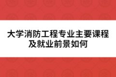 大學(xué)消防工程專(zhuān)業(yè)主要課程及就業(yè)前景如何