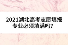 2021湖北高考志愿填報專業(yè)必須填滿嗎？