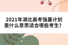 2021年湖北高考強(qiáng)基計(jì)劃是什么意思適合哪些考生？