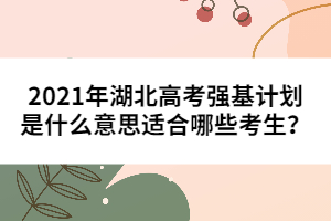 2021年湖北高考強(qiáng)基計劃是什么意思適合哪些考生？