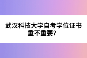 武漢科技大學(xué)自考學(xué)位證書重不重要？