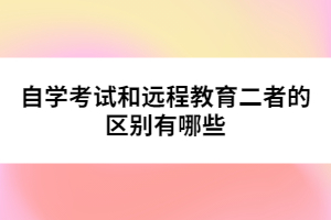 自學考試和遠程教育二者的區(qū)別有哪些