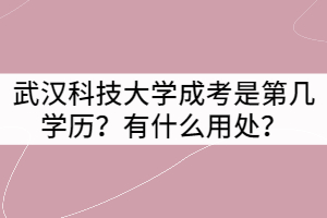 武漢科技大學成考是第幾學歷？有什么用處？