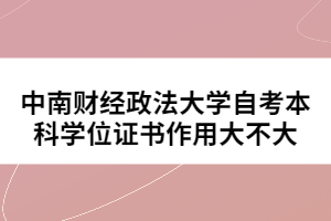 中南財(cái)經(jīng)政法大學(xué)自考本科學(xué)位證書(shū)作用大不大