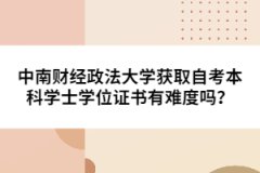 中南財經(jīng)政法大學獲取自考本科學士學位證書有難度嗎？