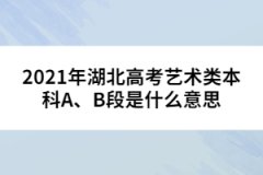 2021年湖北高考藝術(shù)類(lèi)本科A、B段是什么意思