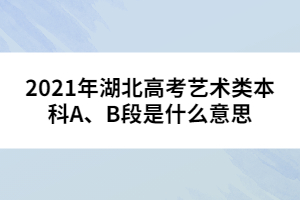 2021年湖北高考藝術類本科A、B段是什么意思