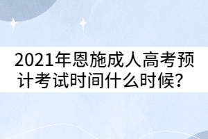 2021年恩施成人高考預(yù)計(jì)考試時(shí)間什么時(shí)候？