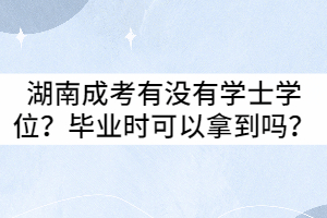 湖南成考有沒有學(xué)士學(xué)位？畢業(yè)時(shí)可以拿到嗎？