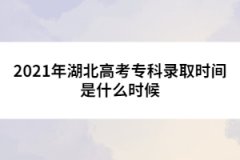 2021年湖北高考專(zhuān)科錄取時(shí)間是什么時(shí)候