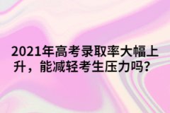 2021年高考錄取率大幅上升，能減輕考生壓力嗎？