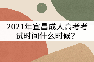 2021年宜昌成人高考考試時(shí)間什么時(shí)候？