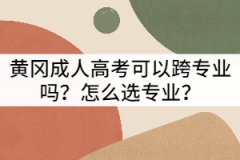 黃岡成人高考可以跨專業(yè)嗎？怎么選專業(yè)？