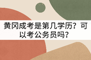 黃岡成考是第幾學(xué)歷？可以考公務(wù)員嗎？