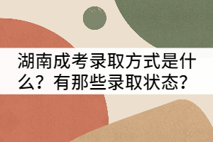 湖南成考錄取方式是什么？有那些錄取狀態(tài)？