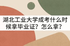 湖北工業(yè)大學(xué)成考什么時候拿畢業(yè)證？怎么拿？