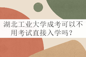 湖北工業(yè)大學(xué)成考可以不用考試直接入學(xué)嗎？