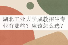 湖北工業(yè)大學(xué)成教招生專業(yè)有那些？應(yīng)該怎么選？