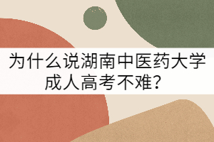 為什么說湖南中醫(yī)藥大學(xué)成人高考不難？