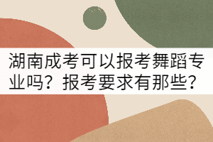湖南成考可以報考舞蹈專業(yè)嗎？報考要求有那些？