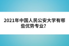 2021年中國(guó)人民公安大學(xué)有哪些優(yōu)勢(shì)專(zhuān)業(yè)？