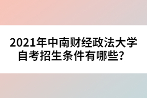 2021年中南財經(jīng)政法大學自考招生條件有哪些?