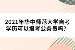 2021年華中師范大學(xué)自考學(xué)歷可以報(bào)考公務(wù)員嗎？