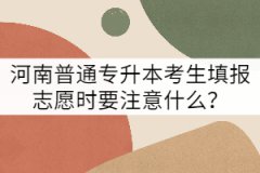 河南普通專(zhuān)升本考生填報(bào)志愿時(shí)要注意什么？