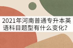 2021年河南普通專(zhuān)升本英語(yǔ)考試題型有什么變化？