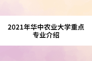 2021年華中農(nóng)業(yè)大學(xué)重點專業(yè)介紹