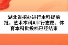 湖北省招辦進(jìn)行本科提前批、藝術(shù)本科A平行志愿、體育本科批投檔已經(jīng)結(jié)束