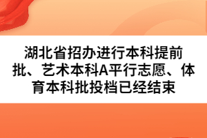 湖北省招辦進(jìn)行本科提前批、藝術(shù)本科A平行志愿、體育本科批投檔已經(jīng)結(jié)束
