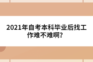 2021年自考本科畢業(yè)后找工作難不難??？