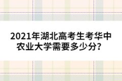 2021年湖北高考生考華中農(nóng)業(yè)大學(xué)需要多少分？