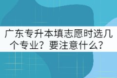 廣東專(zhuān)升本填志愿時(shí)選幾個(gè)專(zhuān)業(yè)？要注意什么？